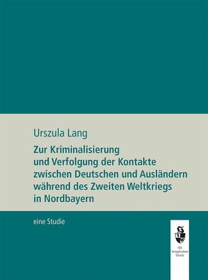 Zur Kriminalisierung und Verfolgung der Kontakte zwischen Deutschen und Ausländern während de Zweiten Weltkriegs in Nordbayern von Lang,  Urszula