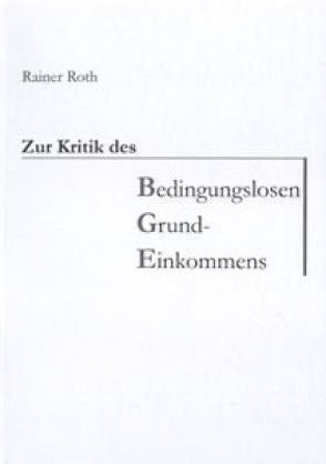 Zur Kritik des Bedingungslosen Grundeinkommens von Roth,  Rainer