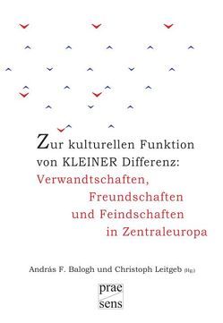 Zur kulturellen Funktion von kleiner Differenz: Verwandtschaften, Freundschaften und Feindschaften in Zentraleuropa von Balogh,  András, Leitgeb,  Christoph Zur kulturellen Funktion von kleiner Differenz: Verwandtschaften, Freundschaften und Feindschaften in Zentraleuropa von Balogh,  András, Leitgeb,  Christoph