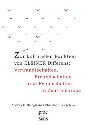 Zur kulturellen Funktion von kleiner Differenz: Verwandtschaften, Freundschaften und Feindschaften in Zentraleuropa von Balogh,  András, Leitgeb,  Christoph