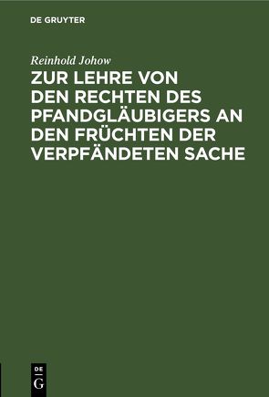 Zur Lehre von den Rechten des Pfandgläubigers an den Früchten der verpfändeten Sache von Johow,  Reinhold