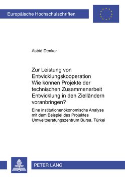 Zur Leistung von Entwicklungskooperation: Wie können Projekte der technischen Zusammenarbeit Entwicklung in den Zielländern voranbringen? von Denker,  Astrid