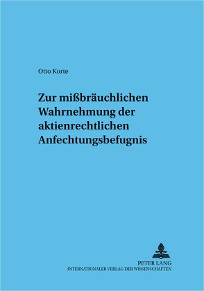 Zur mißbräuchlichen Wahrnehmung der aktienrechtlichen Anfechtungsbefugnis von Korte,  Otto