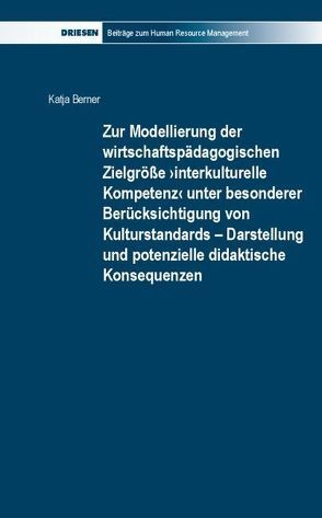 Zur Modellierung der wirtschaftspädagogischen Zielgröße ›interkulturelle Kompetenz‹ unter besonderer Berücksichtigung von Kulturstandards – Darstellung und potenzielle didaktische Konsequenzen von Berner,  Katja