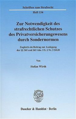 Zur Notwendigkeit des strafrechtlichen Schutzes des Privatversicherungswesens durch Sondernormen. von Wirth,  Stefan