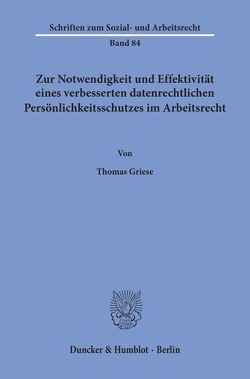 Zur Notwendigkeit und Effektivität eines verbesserten datenrechtlichen Persönlichkeitsschutzes im Arbeitsrecht. von Griese,  Thomas