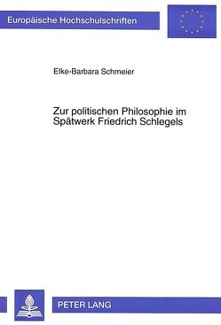 Zur politischen Philosophie im Spätwerk Friedrich Schlegels von Schmeier,  Elke-Barbara