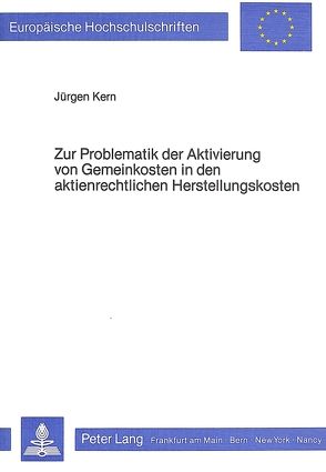 Zur Problematik der Aktivierung von Gemeinkosten in den aktienrechtlichen Herstellungskosten von Kern,  Jürgen