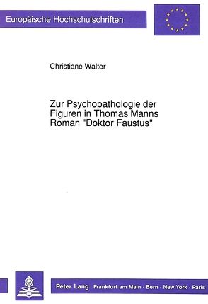 Zur Psychopathologie der Figuren in Thomas Manns Roman «Doktor Faustus» von Walter,  Christiane