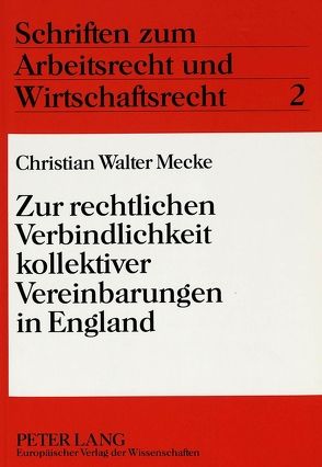 Zur rechtlichen Verbindlichkeit kollektiver Vereinbarungen in England von Mecke,  Christian W.