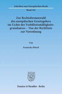 Zur Rechtsformenwahl des europäischen Gesetzgebers im Lichte des Verhältnismäßigkeitsgrundsatzes – Von der Richtlinie zur Verordnung. von Rösch,  Franziska