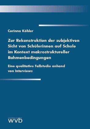 Zur Rekonstruktion der subjektiven Sicht von Schülerinnen auf Schule im Kontext makrostruktureller Rahmenbedingungen von Köhler,  Corinna