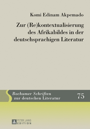 Zur (Re)kontextualisierung des Afrikabildes in der deutschsprachigen Literatur von Akpemado,  Komi Edinam