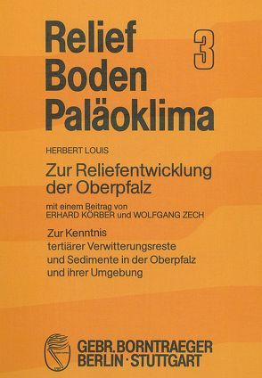 Zur Reliefentwicklung der Oberpfalz. – Körber, Erhard /Zech, Wolfgang: Zur Kenntnis tertiärer Verwitterungsreste und Sedimente in der Oberpfalz und ihrer Umgebung von Louis,  Herbert