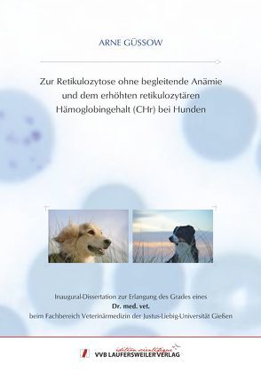 Zur Retikulozytose ohne begleitende Anämie und dem erhöhten retikulozytären Hämoglobingehalt (CHr) bei Hunden von Güssow,  Arne