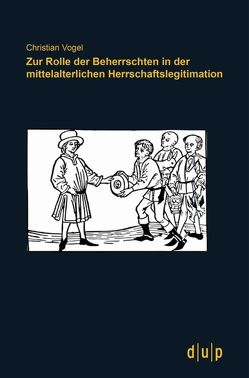 Zur Rolle der Beherrschten in der mittelalterlichen Herrschaftslegitimation von Vogel,  Christian