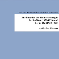 Zur Situation der Heimerziehung in Berlin-West (1950-1970) und Berlin-Ost (1950-1990) von Eschenbach,  Malte-Friedrich Ebner von, Gries,  Jürgen, Ruhl,  Nils Marvin