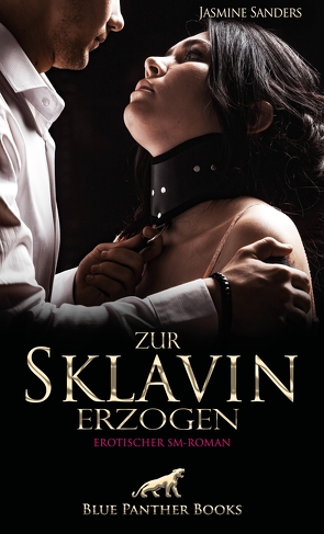 Zur Sklavin erzogen | Erotischer SM-Roman von Sanders,  Jasmine