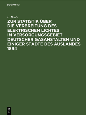 Zur Statistik über die Verbreitung des elektrischen Lichtes im Versorgungsgebiet deutscher Gasanstalten und einiger Städte des Auslandes 1894 von Bünte,  H., Der Deutsche Verein von Gas- und Wasserfachmännern, Rasch