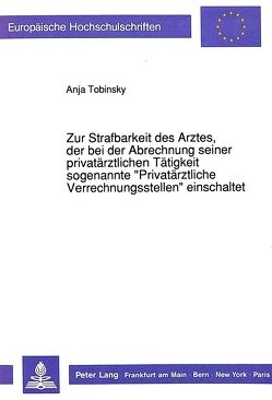 Zur Strafbarkeit des Arztes, der bei der Abrechnung seiner privatärztlichen Tätigkeit sogenannte «Privatärztliche Verrechnungsstellen» einschaltet von Tobinsky,  Anja