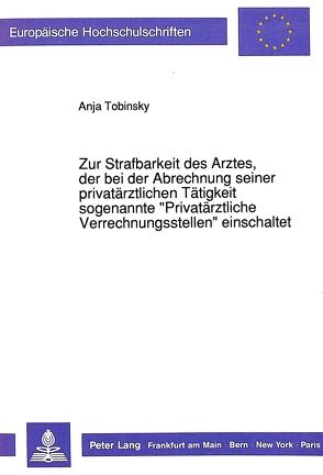 Zur Strafbarkeit des Arztes, der bei der Abrechnung seiner privatärztlichen Tätigkeit sogenannte «Privatärztliche Verrechnungsstellen» einschaltet von Tobinsky,  Anja