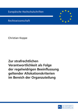 Zur strafrechtlichen Verantwortlichkeit als Folge der regelwidrigen Beeinflussung geltender Allokationskriterien im Bereich der Organzuteilung von Koppe,  Christian