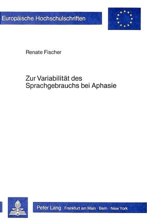 Zur Variabilität des Sprachgebrauchs bei Aphasie von Fischer,  Renate