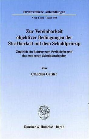 Zur Vereinbarkeit objektiver Bedingungen der Strafbarkeit mit dem Schuldprinzip. von Geisler,  Claudius