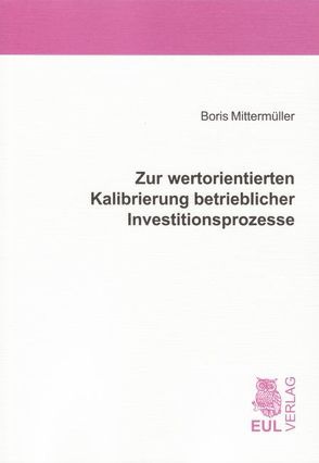 Zur wertorientierten Kalibrierung betrieblicher Investitionsprozesse von Mittermüller,  Boris