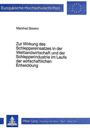 Zur Wirkung des Schleppereinsatzes in der Weltlandwirtschaft und der Schlepperindustrie im Laufe der wirtschaftlichen Entwicklung von Sievers,  Manfred