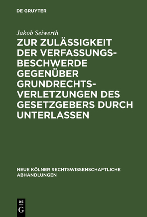 Zur Zulässigkeit der Verfassungsbeschwerde gegenüber Grundrechtsverletzungen des Gesetzgebers durch Unterlassen von Seiwerth,  Jakob