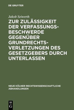 Zur Zulässigkeit der Verfassungsbeschwerde gegenüber Grundrechtsverletzungen des Gesetzgebers durch Unterlassen von Seiwerth,  Jakob