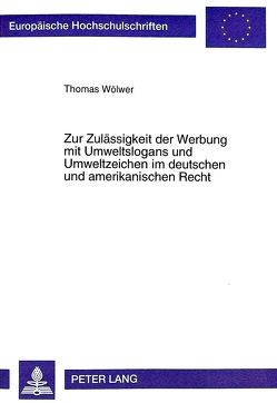 Zur Zulässigkeit der Werbung mit Umweltslogans und Umweltzeichen im deutschen und amerikanischen Recht von Wölwer,  Thomas