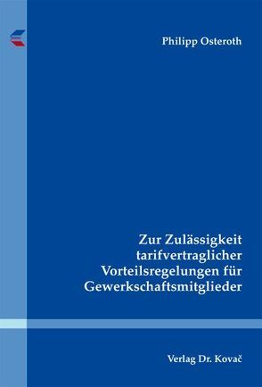 Zur Zulässigkeit tarifvertraglicher Vorteilsregelungen für Gewerkschaftsmitglieder von Osteroth,  Philipp