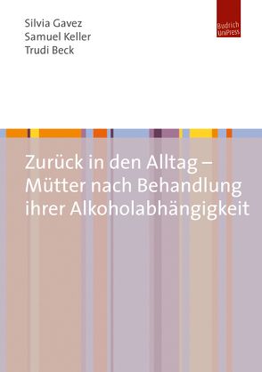 Zurück in den Alltag – Mütter nach Behandlung ihrer Alkoholabhängigkeit von Beck,  Trudi, Gavez,  Silvia, Keller,  Samuel