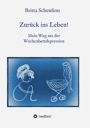 Zurück ins Leben! – Mein Weg aus der Wochenbettdepression von Scheufens,  Britta