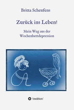 Zurück ins Leben! – Mein Weg aus der Wochenbettdepression von Scheufens,  Britta