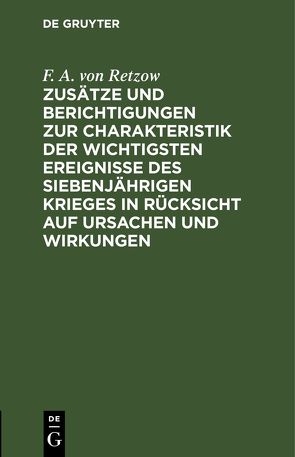 Zusätze und Berichtigungen zur Charakteristik der wichtigsten Ereignisse des siebenjährigen Krieges in Rücksicht auf Ursachen und Wirkungen von Retzow,  F. A. von