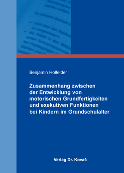 Zusammenhang zwischen der Entwicklung von motorischen Grundfertigkeiten und exekutiven Funktionen bei Kindern im Grundschulalter von Holfelder,  Benjamin