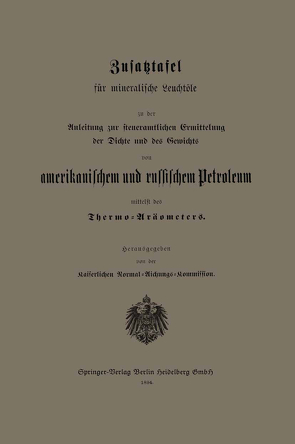 Zusatztafel für mineralische Leuchtöle zu der Anleitung zur steueramtlichen Ermittelung der Dichte und des Gewichts von amerikanischem und russischem Petroleum mittelst des Thermo-Aräometers von Kaiserlichen Normal-Aichungs-Kommission