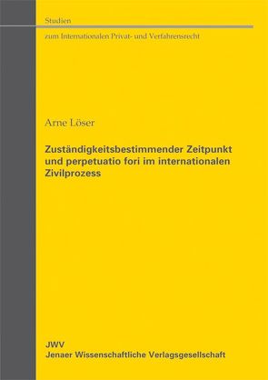 Zuständigkeitsbestimmender Zeitpunkt und perpetuatio fori im internationalen Zivilprozess von Löser,  Arne