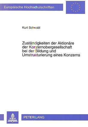 Zuständigkeiten der Aktionäre der Konzernobergesellschaft bei der Bildung und Umstrukturierung eines Konzerns von Schwabl,  Kurt