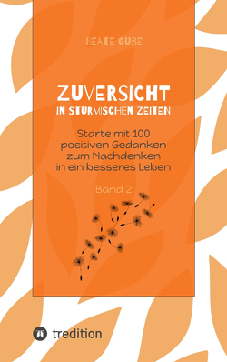 Zuversicht in stürmischen Zeiten Starte mit 100 positiven Gedanken zum Nachdenken in ein besseres Leben Band 2 von Gube,  Beate