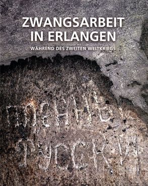 Zwangsarbeit in Erlangen während des Zweiten Weltkriegs von Balleis,  Siegfried, Bogojawlenskij,  Leonid, den Hartog,  Arie, Friederich,  Christoph, Frobenius,  Wolfgang, Hörndl,  Peter, Jakob,  Andreas, Kardaschewskij,  Wassilij, Uebelein,  Cristoph