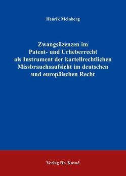 Zwangslizenzen im Patent- und Urheberrecht als Instrument der kartellrechtlichen Missbrauchsaufsicht im deutschen und europäischen Recht von Meinberg,  Henrik