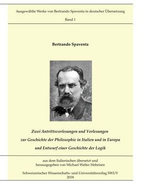 Zwei Antrittsvorlesungen und Vorlesungen über die Geschichte der Philosophie in Italien und in Europa; Entwurf einer Geschichte der Logik von Hebeisen,  Michael Walter, Spaventa,  Bertrando