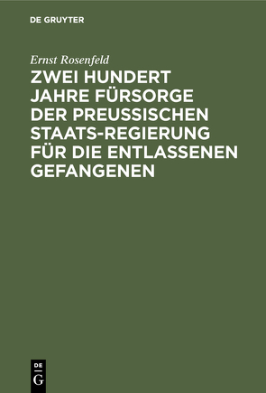 Zwei Hundert Jahre Fürsorge der Preußischen Staatsregierung für die entlassenen Gefangenen von Rosenfeld,  Ernst