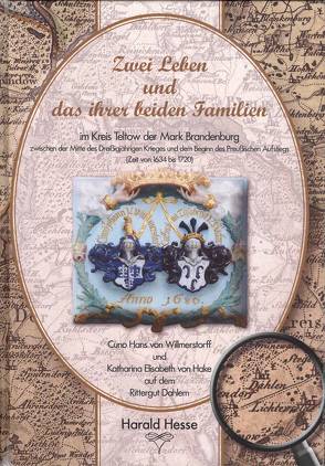 Zwei Leben und das ihrer beiden Familien im Kreis Teltow der Mark Brandenburg zwischen der Mitte des Dreißigjährigen Krieges und dem Beginn des preußischen Aufstiegs (Zeit von 1634 bis 1720) von Hesse,  Harald, Hesse,  Regina, Kaak,  Heinrich, Wendlandt,  Karin