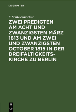 Zwei Predigten am acht und zwanzigsten März 1813 und am zwei und zwanzigsten October 1815 in der Dreifaltigkeitskirche zu Berlin von Schleiermacher,  F.