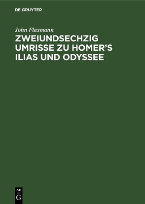 Zweiundsechzig Umrisse zu Homer’s Ilias und Odyssee von Flaxmann,  John, Schnorr,  Julius, Schnorr,  Ludwig